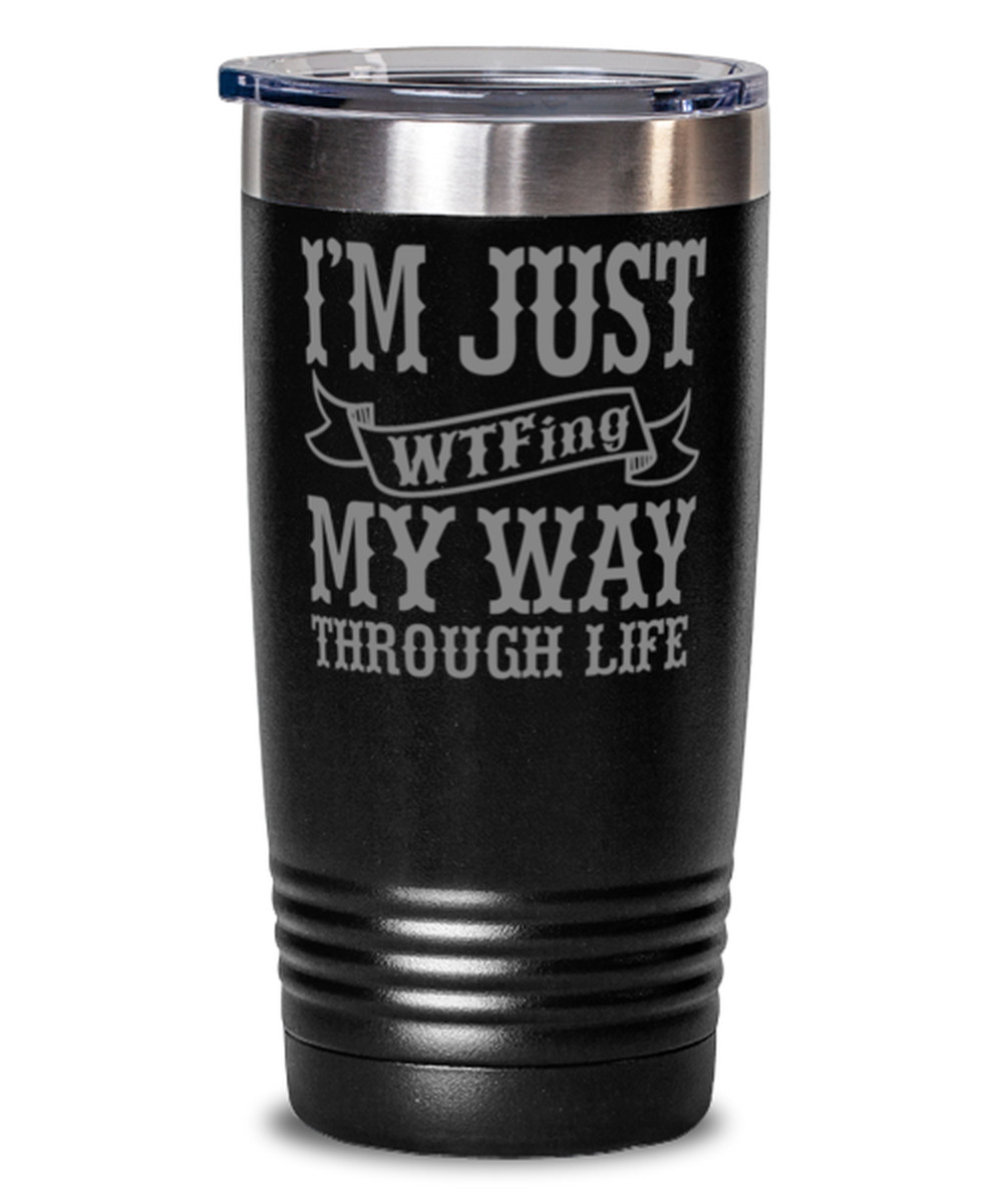 Coffee Tumbler IM JUST WTFING MY WAY THROUGH LIFE Funny 20 oz Travel Tumbler