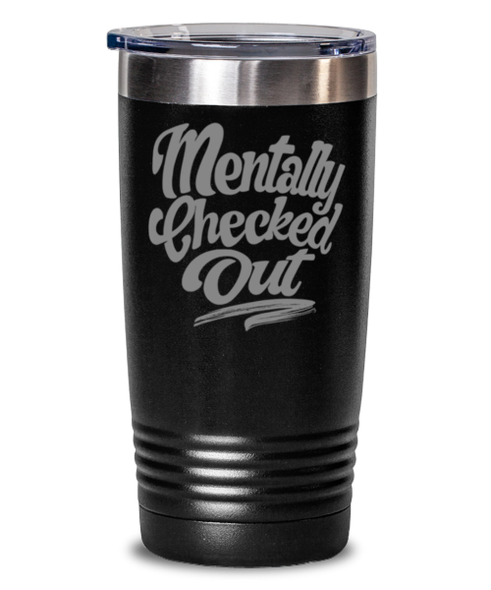 Coffee Tumbler MENTALLY CHECKED OUT Funny 20 oz Stainless Steel Travel Tumbler